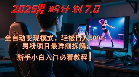 2025男粉计划7.0，全自动变现模式，轻松日入5张+，新手小白必看课程