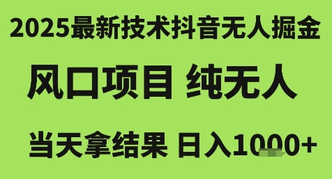 2025最新技术抖音无人掘金，风口项目，纯无人，当天拿结果日入1k+
