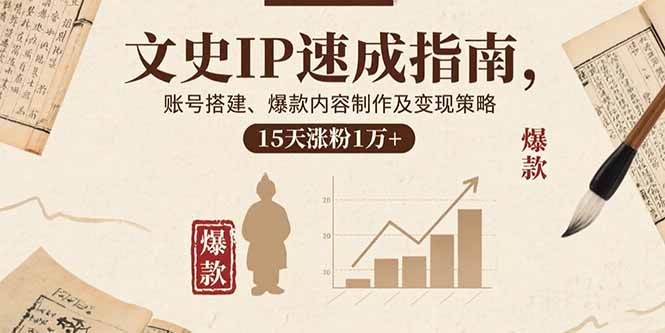 （15948期）文史IP速成指南，账号搭建、爆款内容制作及变现策略，15天涨粉1万+