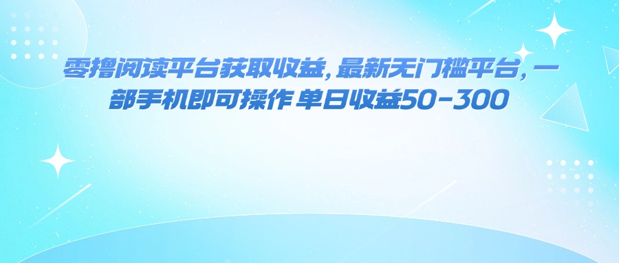 （16058期）零撸阅读平台获取收益，最新无门槛平台，一部手机即可操作 单日收益50-300