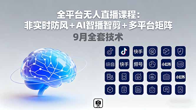 （16134期）全平台无人直播课程：非实时防风＋AI智播智剪＋多平台矩阵，9月全套技术