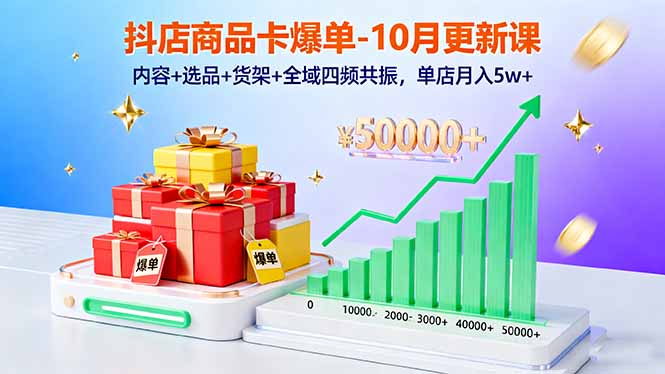 (16318期)抖店商品卡爆单-10月新课:内容+选品+货架+全域四频共振,单店月入5w+