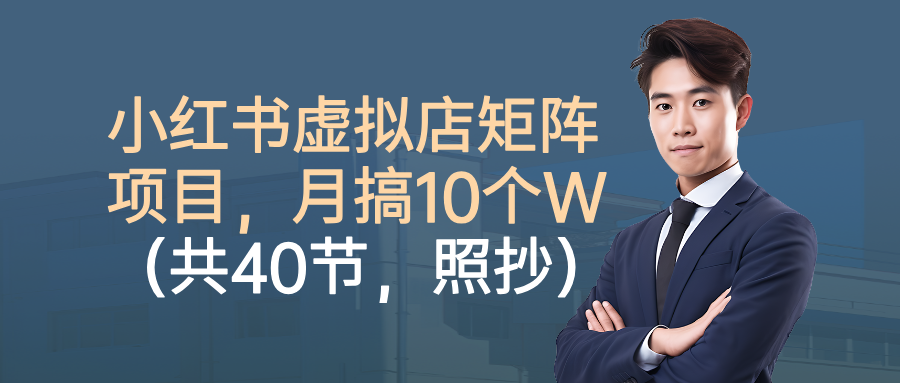 小红书虚拟店矩阵项目,月搞10W(共40节,照抄照做)
