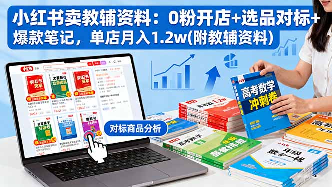 (16331期)小红书卖教辅资料:0粉开店+选品对标+爆款笔记,单店月入1.2w(附教辅资料)