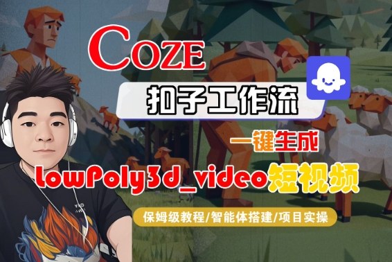 Coze扣子智能体工作流一键生成&ldquo;LowPoly3d_video&ldquo;短视频，全流程保姆级教学