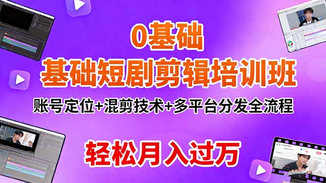 (16375期)0基础短剧剪辑培训班:账号定位+混剪技术+多平台分发全流程,轻松月入过万