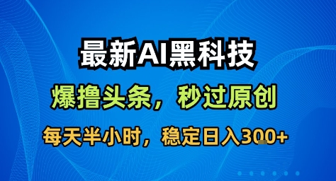 最新AI黑科技撸头条收益软件,无需指令,原创度直接拉满,每日稳定收益3张