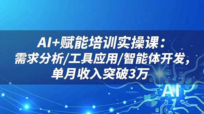（16517期）AI+赋能培训实操课：需求分析/工具应用/智能体开发，单月收入突破3万