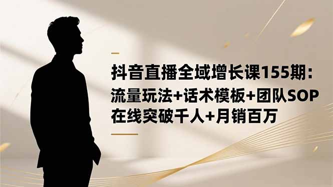 131548qkbi9kktkq4ymqqz.jpg (16586期)抖音直播全域增长课155期:流量玩法+话术模板+团队SOP,在线突破千人+…