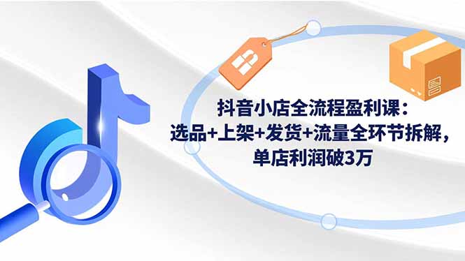 125024g0757sr75br5xkf7.jpg (16593期)抖音小店全流程盈利课:选品+上架+发货+流量全环节拆解,单店利润破3万