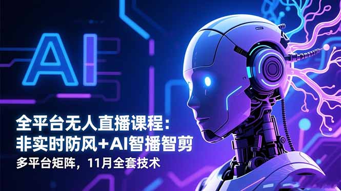 (16613期)全平台无人直播课程:非实时防风+AI智播智剪+多平台矩阵,11月全套技术 (16613期)全平台无人直播课程:非实时防风+AI智播智剪+多平台矩阵,11月全套技术