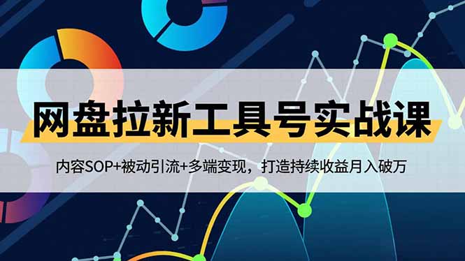 （16687期）网盘拉新工具号实战课，内容SOP+被动引流+多端变现，打造持续收益月入破万