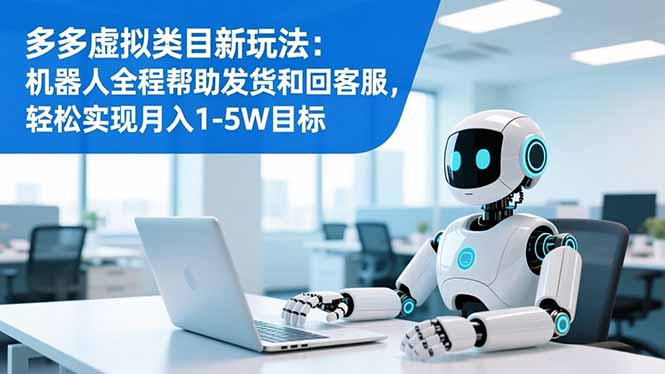 （16721期）多多虚拟类目新玩法：机器人全程帮助发货和回客服，轻松实现月入1-5W目标
