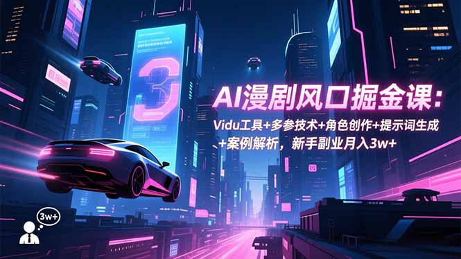 （16738期）AI漫剧风口掘金课：Vidu工具+多参技术+角色创作+提示词生成+案例解析，新手副业月入3w+