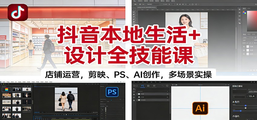 抖音本地生活+设计全技能课:店铺运营,剪映、PS、AI创作,多场景实操 抖音本地生活+设计全技能课:店铺运营,剪映、PS、AI创作,多场景实操