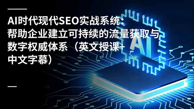 (16760期)AI时代现代SEO实战系统:帮助企业建立可持续的流量获取与数字权威体系(英文授课+中文字幕) (16760期)AI时代现代SEO实战系统:帮助企业建立可持续的流量获取与数字权威体系(英文授课+中文字幕)