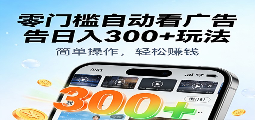 零门槛自动看广告日入300+玩法!零成本有手机就能做【附独家工具】 零门槛自动看广告日入300+玩法!零成本有手机就能做【附独家工具】