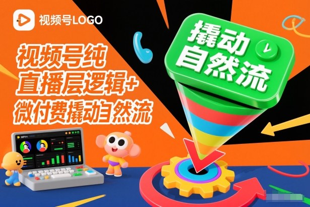 视频号纯直播底层逻辑+微付费撬动自然流 视频号纯直播底层逻辑+微付费撬动自然流