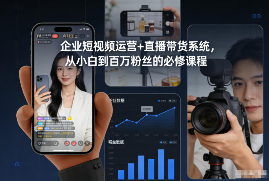 企业短视频运营+直播带货系统,从小白到百万粉丝的必修课程 企业短视频运营+直播带货系统,从小白到百万粉丝的必修课程