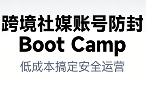 跨境社媒账号防封Boot Camp,低成本搞定社媒账号安全与长期运营 跨境社媒账号防封Boot Camp,低成本搞定社媒账号安全与长期运营