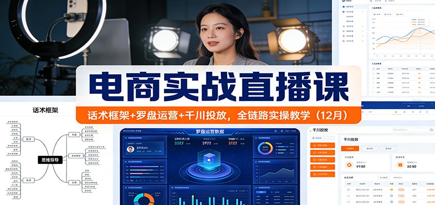 电商实战直播课：话术框架+罗盘运营+千川投放，全链路实操教学（12月）