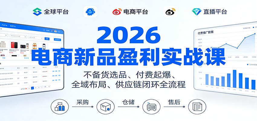 2026电商新品盈利实战课:不备货选品 、付费起爆、全域布局、供应链闭环全流程