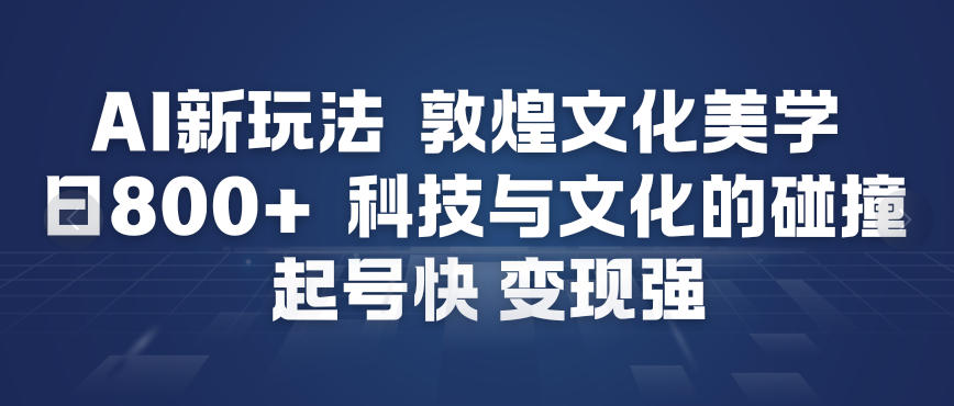 AI新玩法,敦煌文化美学,科技与文化的碰撞,起号快变现强 AI新玩法,敦煌文化美学,科技与文化的碰撞,起号快变现强