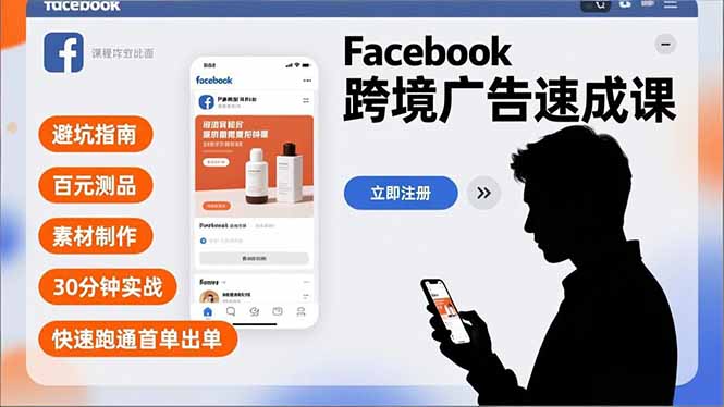 (16964期)Facebook跨境广告速成课,避坑指南、百元测品、素材制作,30分钟实战,快速跑通首单出单