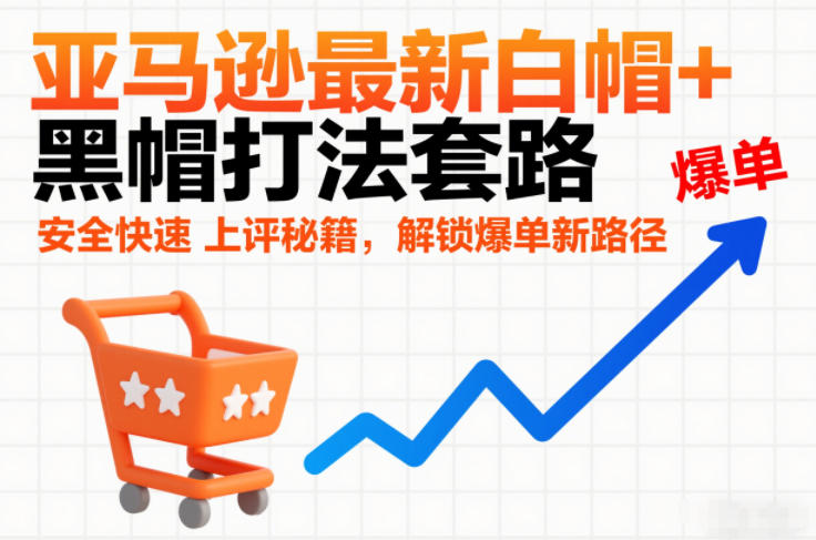 亚马逊最新白帽+黑帽打法套路,安全快速上评秘籍,解锁爆单新路径 亚马逊最新白帽+黑帽打法套路,安全快速上评秘籍,解锁爆单新路径
