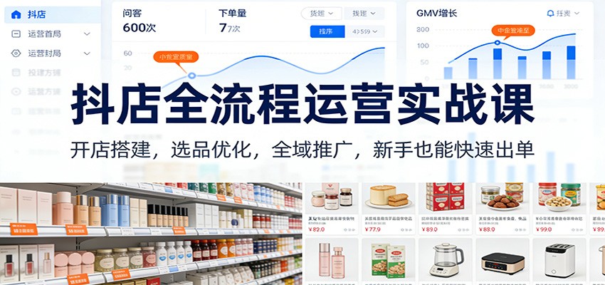抖店全流程运营实战课:开店搭建,选品优化,全域推广,新手也能快速出单(更新) 抖店全流程运营实战课:开店搭建,选品优化,全域推广,新手也能快速出单(更新)