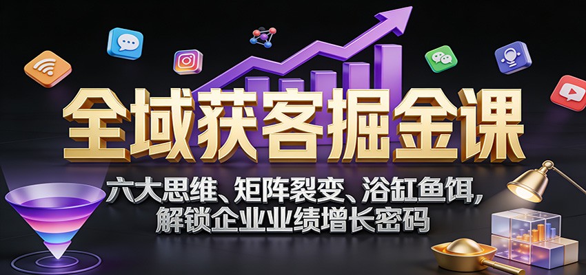 全域获客掘金课:六大思维、矩阵裂变、浴缸鱼饵,解锁企业业绩增长密码 全域获客掘金课:六大思维、矩阵裂变、浴缸鱼饵,解锁企业业绩增长密码