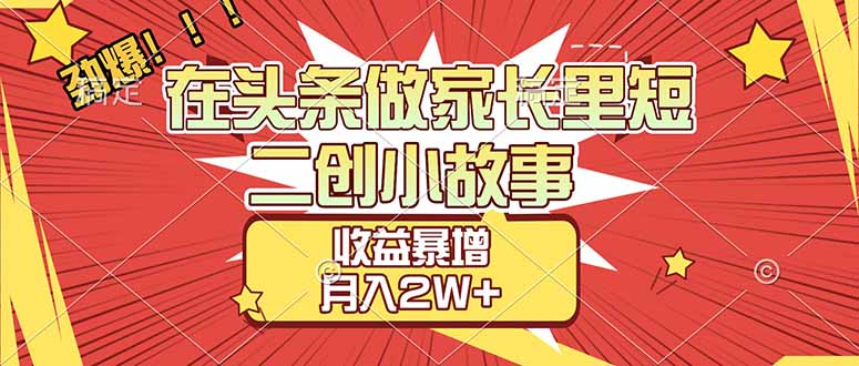 (17172期)【劲爆】在头条做家长里短二创小故事,收益暴增,月入2W+ (17172期)【劲爆】在头条做家长里短二创小故事,收益暴增,月入2W+