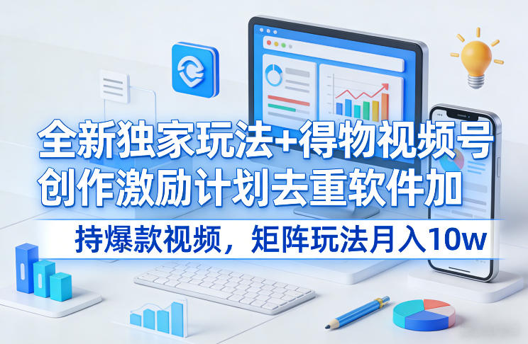 全新独家玩法+得物视频号创作激励计划去重软件加持爆款视频,矩阵玩法月入10w+