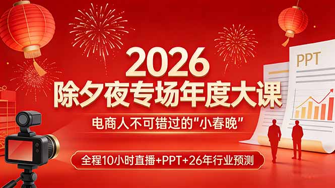 （17450期）2026除夕夜专场年度大课，全程10小时直播+PPT+26年行业预测，是电商人不可错过的&ldquo;小春晚&rdquo;