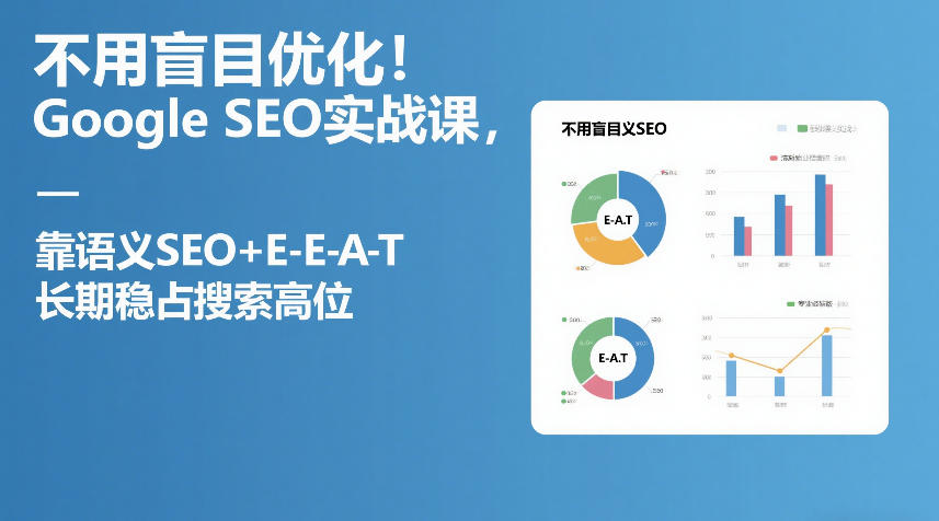 不用盲目优化!Google SEO实战课,靠语义SEO+E-E-A-T,长期稳占搜索高位 不用盲目优化!Google SEO实战课,靠语义SEO+E-E-A-T,长期稳占搜索高位