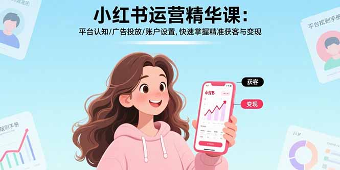 (17468期)小红书运营精华课-更新:平台认知/广告投放/账户设置,快速掌握精准获客与变现