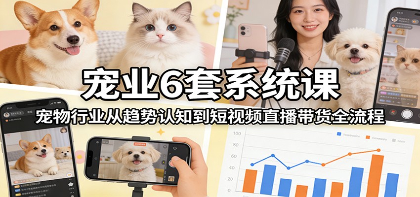 宠业6套系统课:宠物行业从趋势认知到短视频直播带货全流程 宠业6套系统课:宠物行业从趋势认知到短视频直播带货全流程