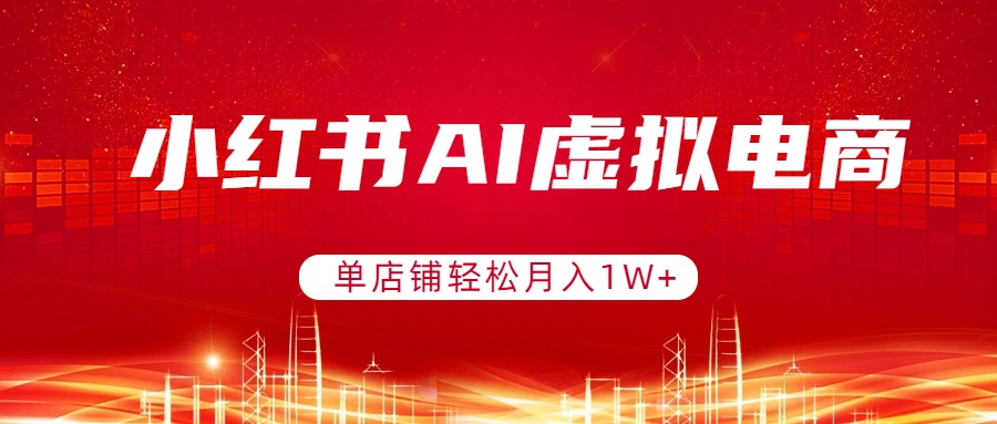 (17507期)小红书AI虚拟电商,单店铺轻松月入1W+,可矩阵运营 (17507期)小红书AI虚拟电商,单店铺轻松月入1W+,可矩阵运营