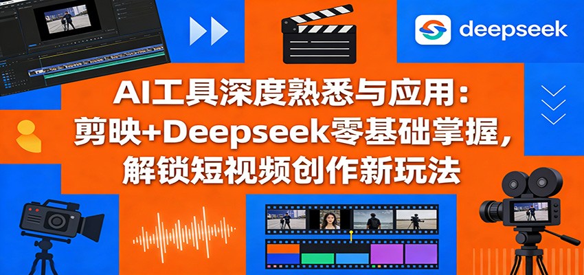 AI工具深度熟悉与应用:剪映+Deepseek零基础掌握,解锁短视频创作新玩法 AI工具深度熟悉与应用:剪映+Deepseek零基础掌握,解锁短视频创作新玩法