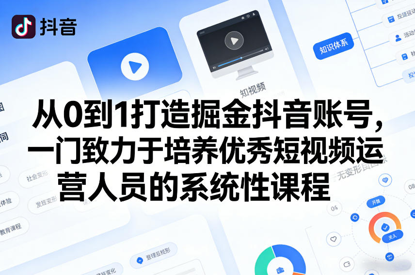 从0到1打造掘金抖音账号，一门致力于培养优秀短视频运营人员的系统性课程