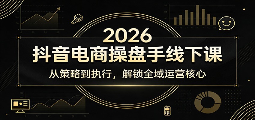 2026抖音电商操盘手线下课:从策略到执行,解锁全域运营核心 2026抖音电商操盘手线下课:从策略到执行,解锁全域运营核心