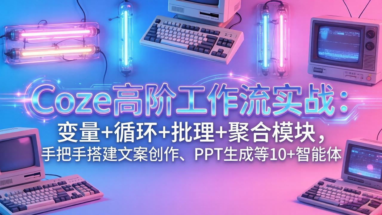 (17616期)Coze高阶工作流实战:变量+循环+批处理+聚合模块,手把手搭建文案创作、PPT 生成等 10+ 智能体 (17616期)Coze高阶工作流实战:变量+循环+批处理+聚合模块,手把手搭建文案创作、PPT 生成等 10+ 智能体