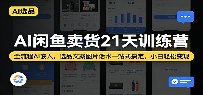 AI闲鱼卖货21天训练营:全流程AI嵌入,选品文案图片话术一站式搞定,小白轻松变现