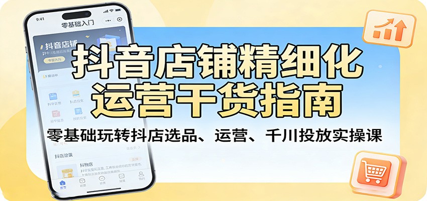抖音店铺精细化运营干货指南:零基础玩转抖店选品、运营、千川投放实操课 抖音店铺精细化运营干货指南:零基础玩转抖店选品、运营、千川投放实操课