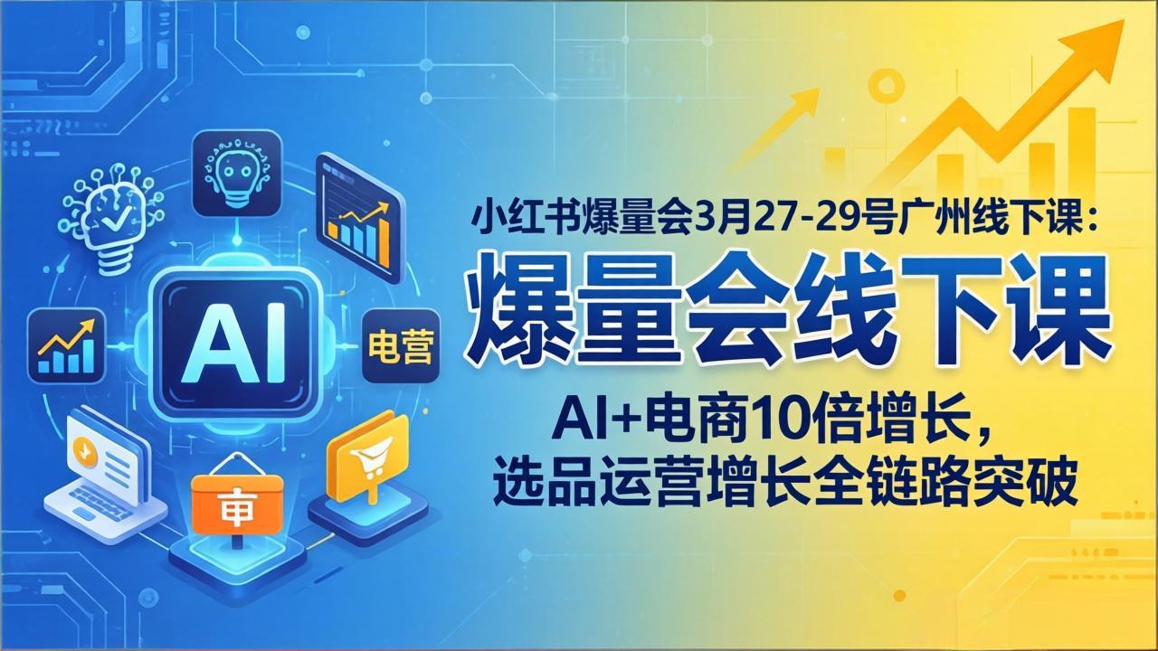 (17849期)小红书爆量会3月27-29号广州线下课:AI+电商10倍增长,选品运营增长全链路突破 (17849期)小红书爆量会3月27-29号广州线下课:AI+电商10倍增长,选品运营增长全链路突破